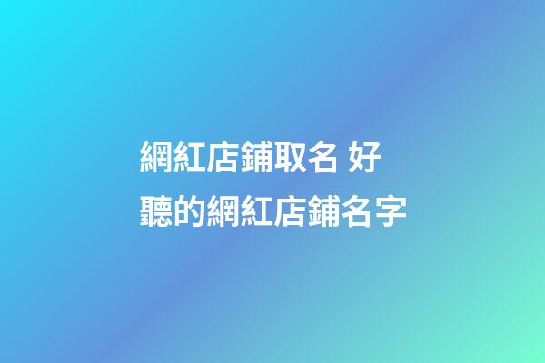 網紅店鋪取名 好聽的網紅店鋪名字-第1張-店鋪起名-玄機派
